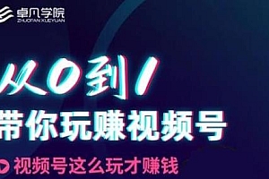 卓凡学院·从0到1带你玩转视频号 日引流500+的核心玩法(无水印)
