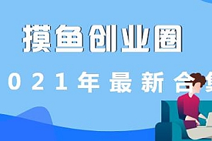 摸鱼创业圈2021年合集 圈内最新项目拆解,月入N万