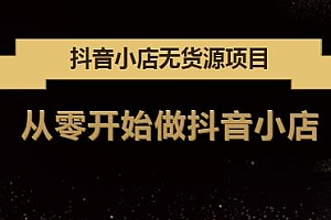 抖音小店无货源项目 从零开始做抖音小店