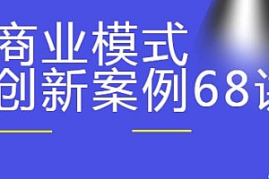 商业模式创新案例68讲 精选20+传统行业案例
