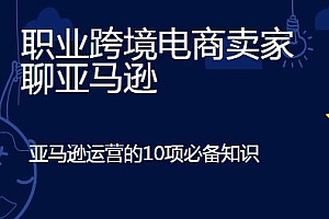 12堂课让你看懂亚马逊运营 亚马逊运营的10项必备知识