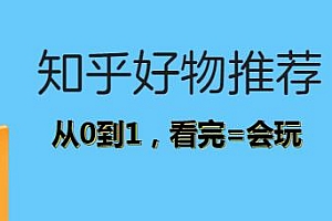 知乎好物推荐从0到1 看完=会玩 知乎好物课程