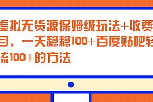 19个项目 淘宝虚拟无货源保姆级玩法+百度贴吧轻松日引流100+的方法+收费299的项目,一天稳稳100