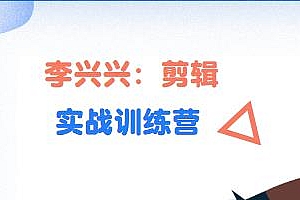 李兴兴剪辑实战训练营视频课 从零基础成长为剪辑师