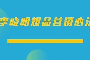李晓明爆品营销心法,让你月成交额至少100万以上