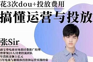 张sir dou+投放运营课:搞懂运营与投放,提升账号流量运营效率