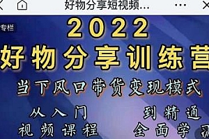 2022抖音好物分享训练营,风口带货模式,从入门到精通