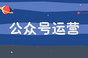 从0-1运营公众号,零基础小白也能上手 系统性学习公众号运营
