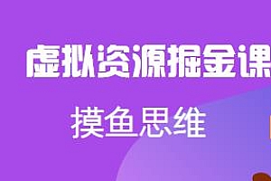 摸鱼思维·虚拟资源掘金课,虚拟资源全套玩法教程
