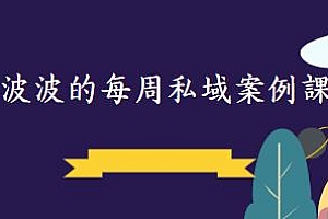 波波的每周私域案例课 从0推起一个百万级的账号