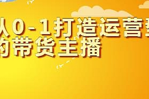 从0-1打造运营型的带货主播 从基础到节奏全面讲解