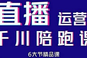 抖音直播运营千川系统陪跑课:起号、千川投放、主播培养