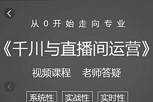 阳光·千川与直播间运营 从0开始走向专业 抖系电商