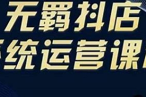 无羁抖店无货源系统运营课,选品上架出单,手把手从零操作