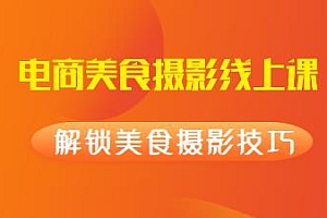电商美食摄影线上课,解锁美食摄影技巧,实现精准流量获客快速变现