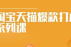 2022淘宝天猫爆款打造系列课,爆款实战技术教程