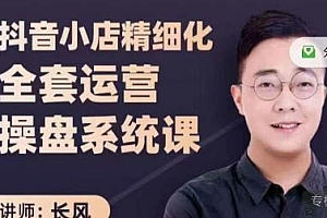 抖音小店精细化全套运营操盘系统课,抖店实战玩法,爆款打造等