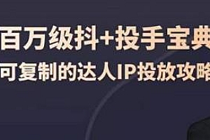 百万级抖+投手宝典,可复制的达人IP投放攻略 抖音专题系列课