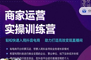 商家运营实操训练营,入局抖音电商,帮你打造高效变现直播间