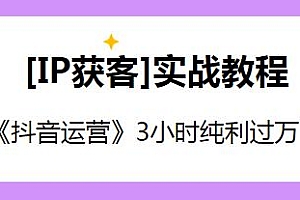 IP获客实战教程之《抖音运营》0-1起盘,3小时纯利过万