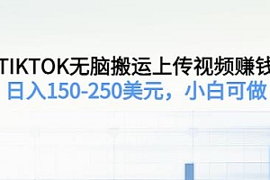 TIKTOK无脑搬运上传视频赚钱,小白可做,日入150-250美元