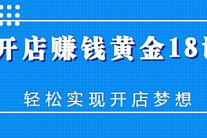 开店赚钱黄金18课,打造赚钱机器,轻松实现开店梦想
