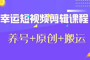 幸运短视频剪辑课程,教你养号+原创+搬运,轻松过dou+