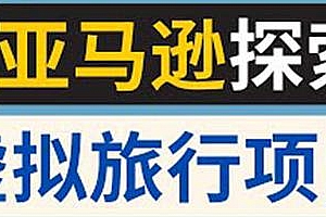 亚马逊探索虚拟旅行项目新玩法,每天2小时,日赚138美元
