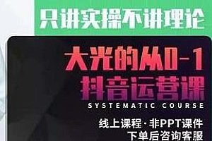大光的从0-1抖音运营课,只讲实操不讲理论,抖音运营攻略