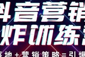 抖音营销王炸训练营,营销策略+实操落地=引爆流量