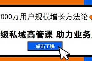 见实·8000万用户规模增长方法论 企业级私域高管课 掌握全域运营能力