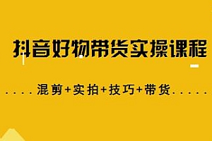 抖音好物带货实操课程,教你从0到1实操,混剪+带货+技巧+实拍