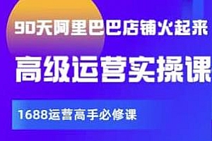 阿里巴巴高级运营实操课,90天店铺火起来,1688运营高手必修课