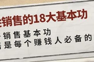 顶尖销售的18大基本功, 销售是每个赚钱人必备的能力,教你一整套销售实战体系