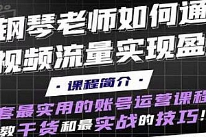 钢琴老师如何通过抖音短视频实现盈利,学会拍摄剪辑、掌握起号技巧!