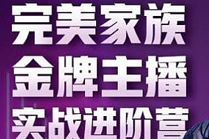 金星完美家族金牌主播实战进阶营,全方位提升,普通人也能快速变身金牌带货主播