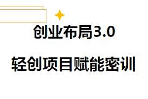 创业布局·3.0轻创项目赋能密训教程,老板创业必修的创业技能课