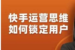 李嘉丽快手运营思维如何锁定用户课程,让你快速在服装类目形成优势