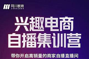 网川教育白桥·兴趣电商自播集训营,三大核心能力、12种玩法带你开启高销量直播间