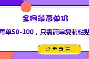 全网最高单价,每单50-100,只要你会复制粘贴就可以
