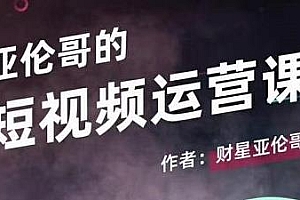 亚伦哥·短视频运营课,适合新手,让你快速起号产出优质内容