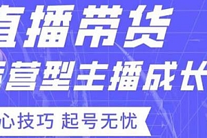 直播带货运营型主播成长营,7天精通直播带货,提升直播能力与技巧