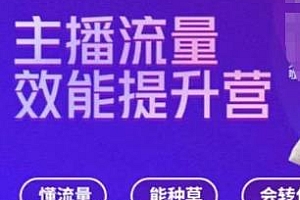 主播流量效能提升营,懂流量、能种草、会转化