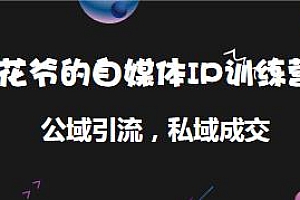 花爷的自媒体IP训练营(12期),全新的“公域引流,私域成交”IP打法,清晰的知道做IP的方向和方法