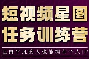 短视频星图任务训练营,让再平凡的人也能拥有个人IP,短视频课程