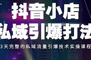 抖音小店私域引爆打法教程,3天完整的私域流量引爆技术实操课程