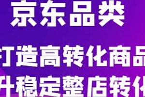 京东品类官方定制培训课程,提升稳定整店转化率打造高转化商品