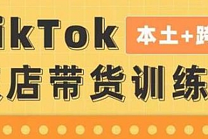 TikTok Shop本土+跨境双店带货训练营第16期,一店卖全球,抢占全球新流量