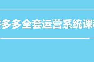 拼多多全套运营系统课程:新手从开店到爆款打造等全套干货
