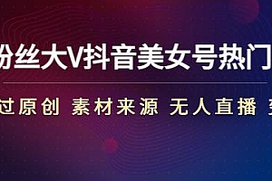 抖音美女号热门剪辑课 150万粉丝大V亲授(起号 过原创 素材来源 无人直播 变现)